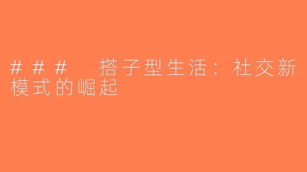### 搭子型生活：社交新模式的崛起