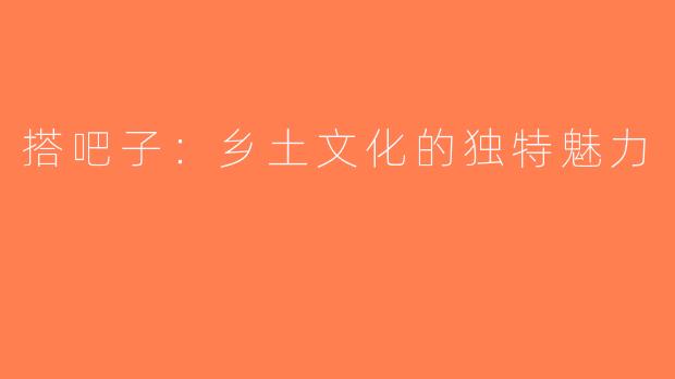 搭吧子：乡土文化的独特魅力