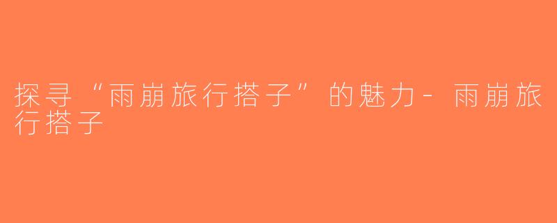 探寻“雨崩旅行搭子”的魅力-雨崩旅行搭子