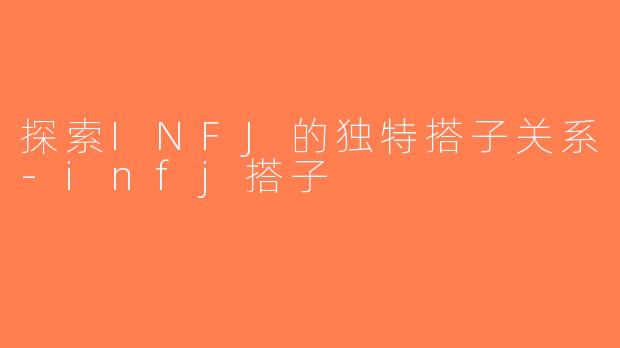 探索INFJ的独特搭子关系-infj搭子