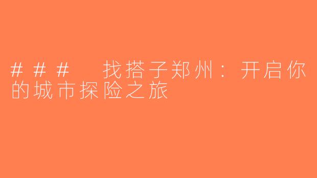 ### 找搭子郑州：开启你的城市探险之旅