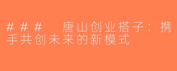 ### 唐山创业搭子：携手共创未来的新模式