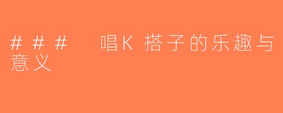 ### 唱K搭子的乐趣与意义