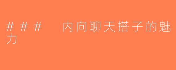### 内向聊天搭子的魅力