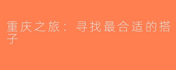 重庆之旅：寻找最合适的搭子