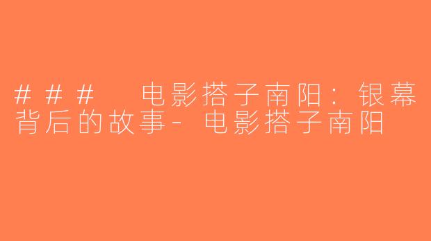 ### 电影搭子南阳：银幕背后的故事-电影搭子南阳