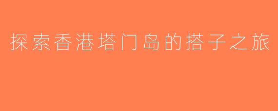 探索香港塔门岛的搭子之旅