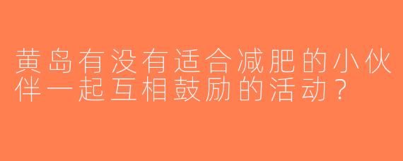 黄岛有没有适合减肥的小伙伴一起互相鼓励的活动？