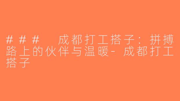 ### 成都打工搭子：拼搏路上的伙伴与温暖-成都打工搭子