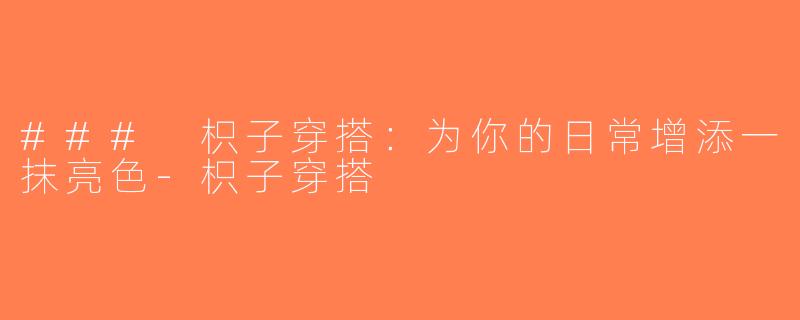 ### 枳子穿搭：为你的日常增添一抹亮色-枳子穿搭