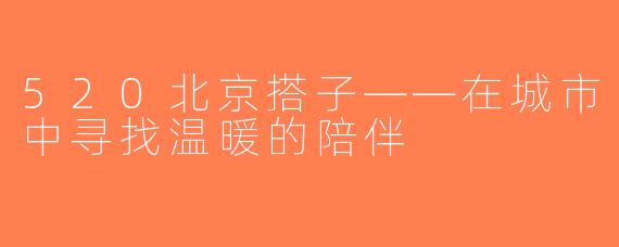 520北京搭子——在城市中寻找温暖的陪伴