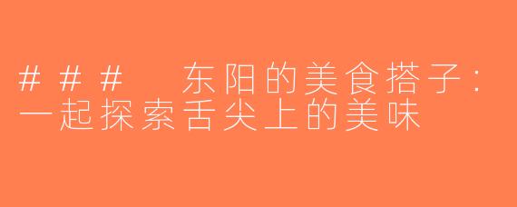 ### 东阳的美食搭子：一起探索舌尖上的美味