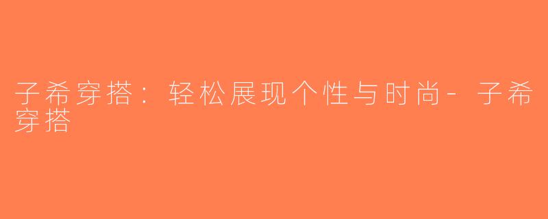 子希穿搭：轻松展现个性与时尚-子希穿搭