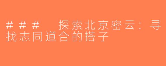 ### 探索北京密云：寻找志同道合的搭子