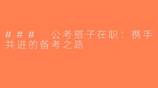### 公考搭子在职：携手共进的备考之路