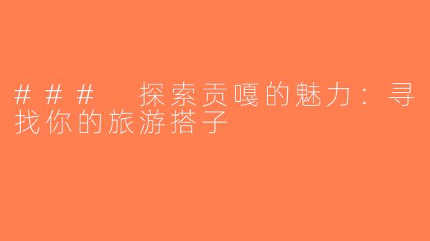 ### 探索贡嘎的魅力：寻找你的旅游搭子
