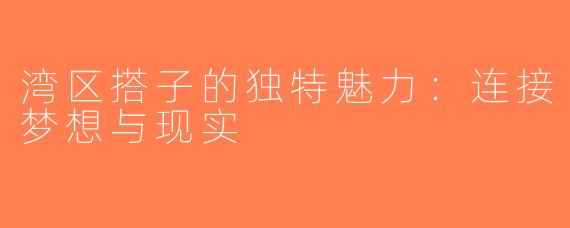 湾区搭子的独特魅力：连接梦想与现实