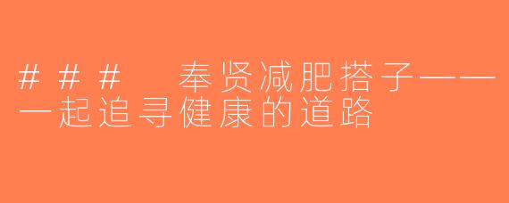 ### 奉贤减肥搭子——一起追寻健康的道路