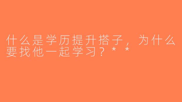 什么是学历提升搭子，为什么要找他一起学习？**