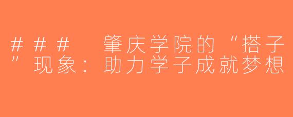 ### 肇庆学院的“搭子”现象：助力学子成就梦想