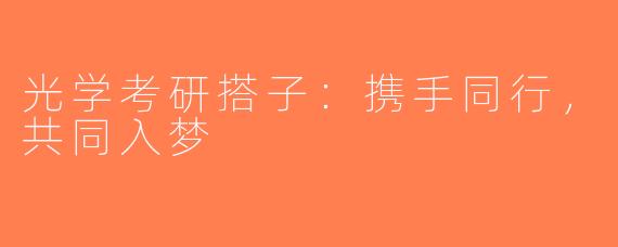 光学考研搭子：携手同行，共同入梦