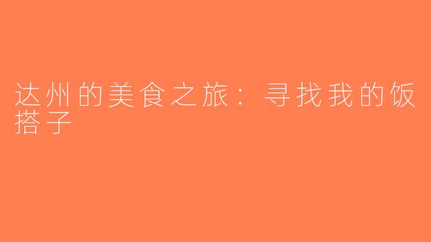 达州的美食之旅：寻找我的饭搭子