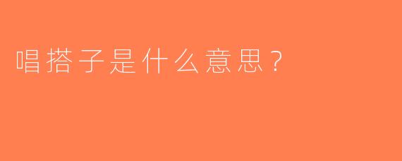 唱搭子是什么意思？  