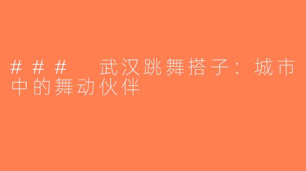 ### 武汉跳舞搭子：城市中的舞动伙伴