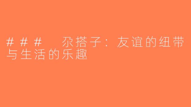 ### 尕搭子：友谊的纽带与生活的乐趣
