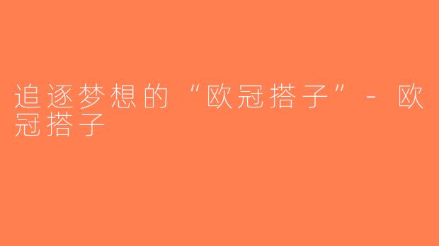 追逐梦想的“欧冠搭子”-欧冠搭子