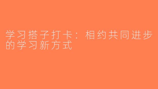 学习搭子打卡：相约共同进步的学习新方式