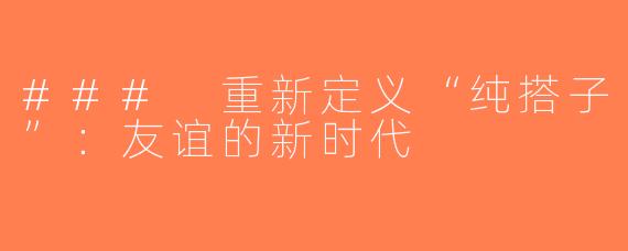### 重新定义“纯搭子”：友谊的新时代
