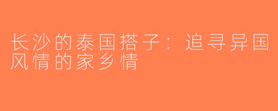 长沙的泰国搭子：追寻异国风情的家乡情