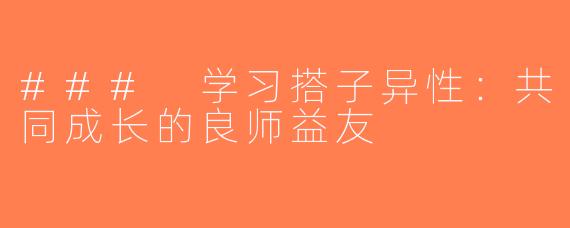 ### 学习搭子异性：共同成长的良师益友