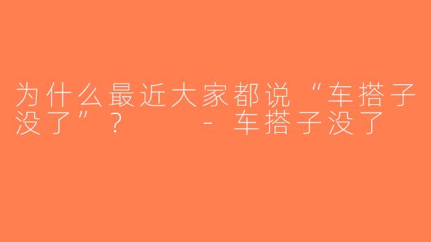 为什么最近大家都说“车搭子没了”？  -车搭子没了