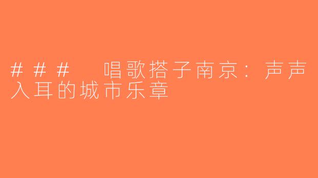 ### 唱歌搭子南京：声声入耳的城市乐章