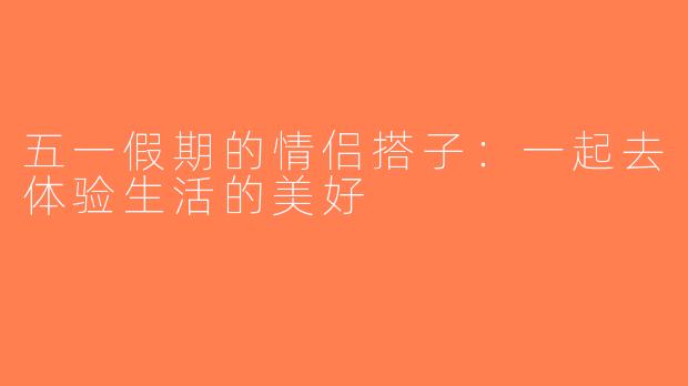 五一假期的情侣搭子：一起去体验生活的美好