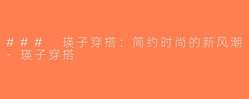 ### 瑛子穿搭：简约时尚的新风潮-瑛子穿搭