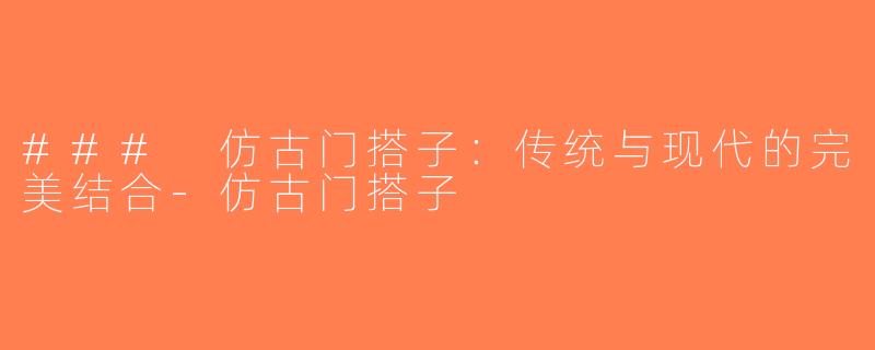 ### 仿古门搭子：传统与现代的完美结合-仿古门搭子