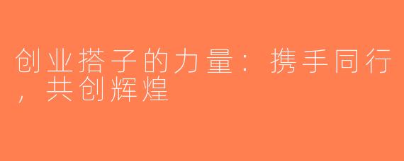 创业搭子的力量：携手同行，共创辉煌
