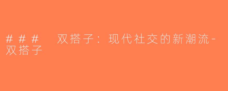 ### 双搭子：现代社交的新潮流-双搭子