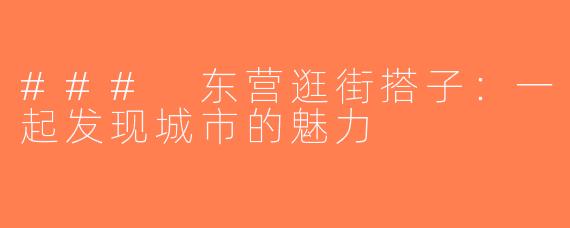 ### 东营逛街搭子：一起发现城市的魅力