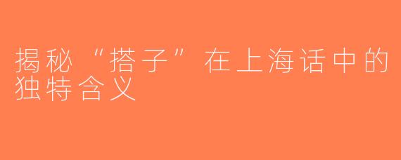 揭秘“搭子”在上海话中的独特含义
