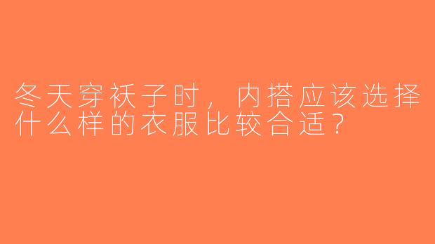 冬天穿袄子时，内搭应该选择什么样的衣服比较合适？