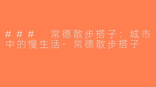 ### 常德散步搭子：城市中的慢生活-常德散步搭子
