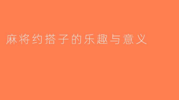 麻将约搭子的乐趣与意义