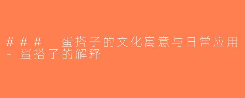 ### 蛋搭子的文化寓意与日常应用-蛋搭子的解释
