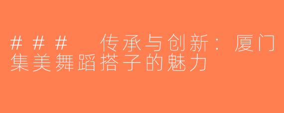### 传承与创新：厦门集美舞蹈搭子的魅力