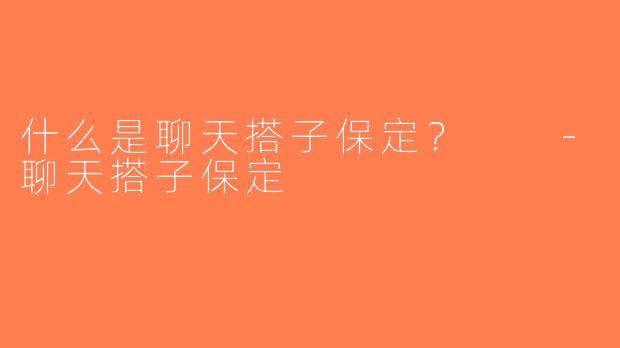 什么是聊天搭子保定？  -聊天搭子保定