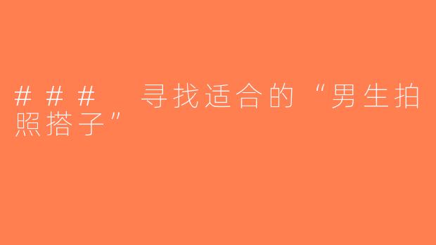 ### 寻找适合的“男生拍照搭子”